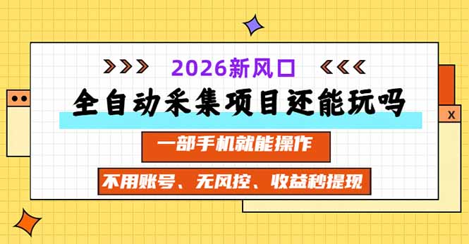 全自动采集项目还能玩吗？2026实测新风口 一部手机就能操作江海课源资源网-全网优质资源免费下载-实用教程素材分享平课源网