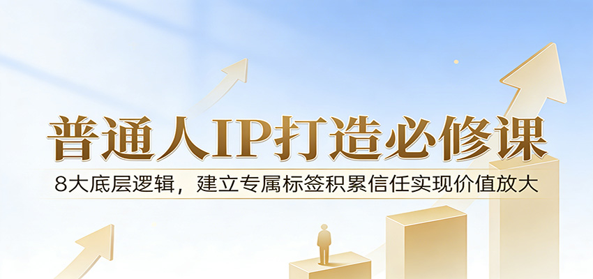 付费文章：普通人IP打造必修课，8大底层逻辑，建立专属标签积累信任实现价值放大江海课源资源网-全网优质资源免费下载-实用教程素材分享平课源网