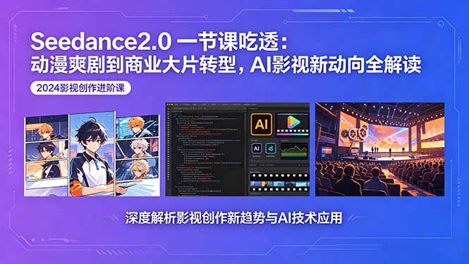 Seedance2.0一节课吃透：动漫爽剧到商业大片转型，AI影视新动向全解读江海课源资源网-全网优质资源免费下载-实用教程素材分享平课源网
