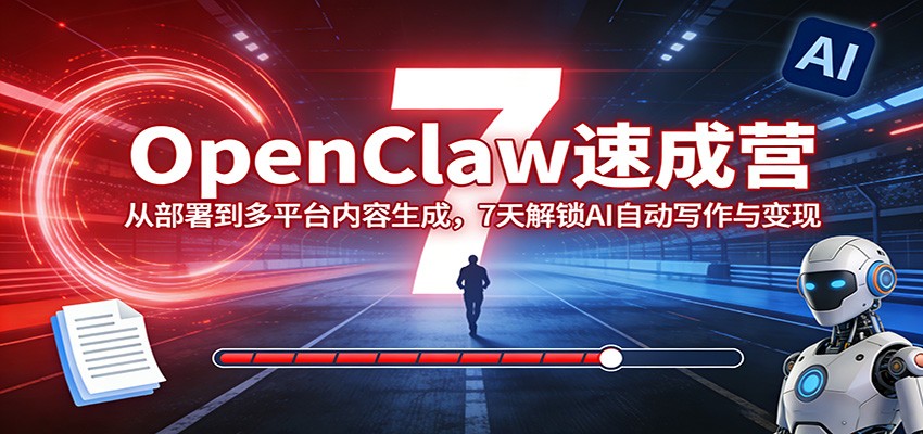 OpenClaw速成营:从部署到多平台内容生成,7天解锁AI自动写作与变现江海课源资源网-全网优质资源免费下载-实用教程素材分享平课源网