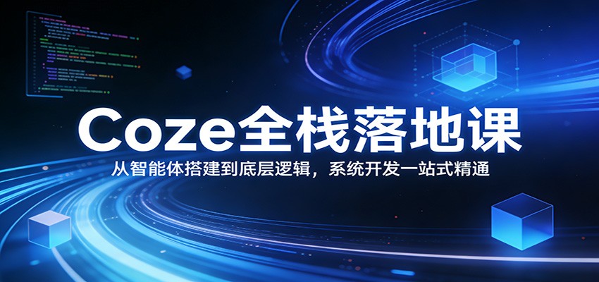 Coze全栈落地课：从智能体搭建到底层逻辑 ，系统开发一站式精通江海课源资源网-全网优质资源免费下载-实用教程素材分享平课源网