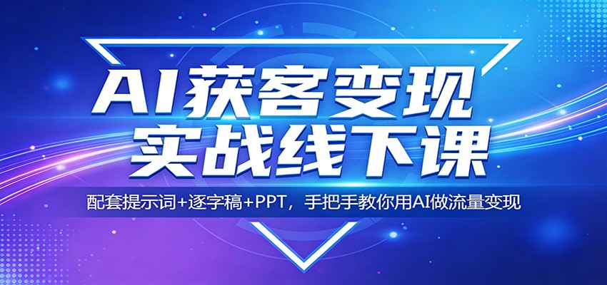 AI获客变现实战线下课：配套提示词+逐字稿+PPT，手把手教你用AI做流量变现江海课源资源网-全网优质资源免费下载-实用教程素材分享平课源网