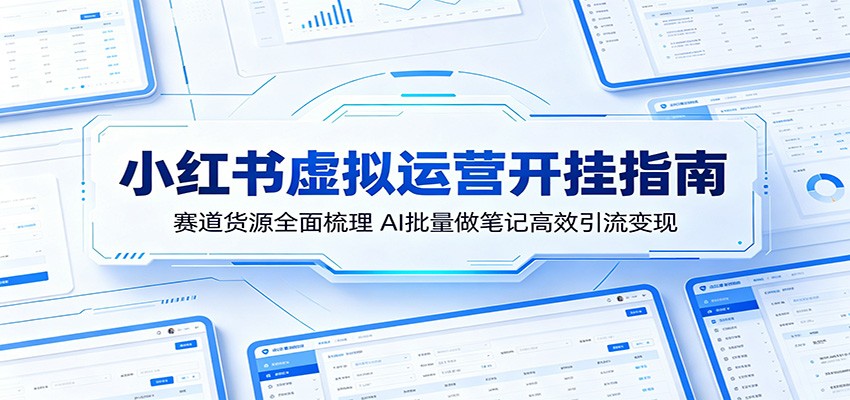 小红书虚拟运营开挂指南:赛道货源全面梳理,AI批量做笔记高效引流变现江海课源资源网-全网优质资源免费下载-实用教程素材分享平课源网