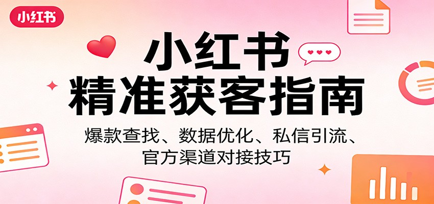 小红书精准获客指南：爆款查找、数据优化、私信引流、官方渠道对接技巧江海课源资源网-全网优质资源免费下载-实用教程素材分享平课源网