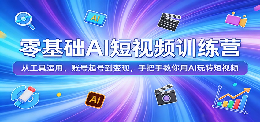 零基础AI短视频训练营:从工具运用、账号起号到变现,手把手教你用AI玩转短视频江海课源资源网-全网优质资源免费下载-实用教程素材分享平课源网