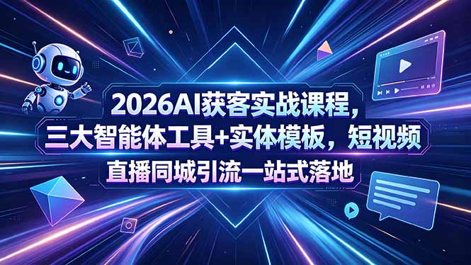 2026AI获客实战课程，三大智能体工具+实体模板，短视频直播同城引流一站式落地江海课源资源网-全网优质资源免费下载-实用教程素材分享平课源网