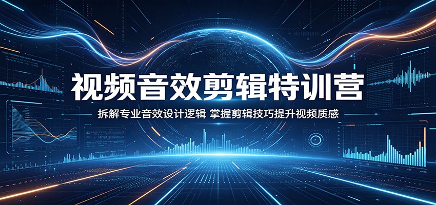 视频音效剪辑特训营：拆解专业音效设计逻辑，掌握剪辑技巧提升视频质感江海课源资源网-全网优质资源免费下载-实用教程素材分享平课源网