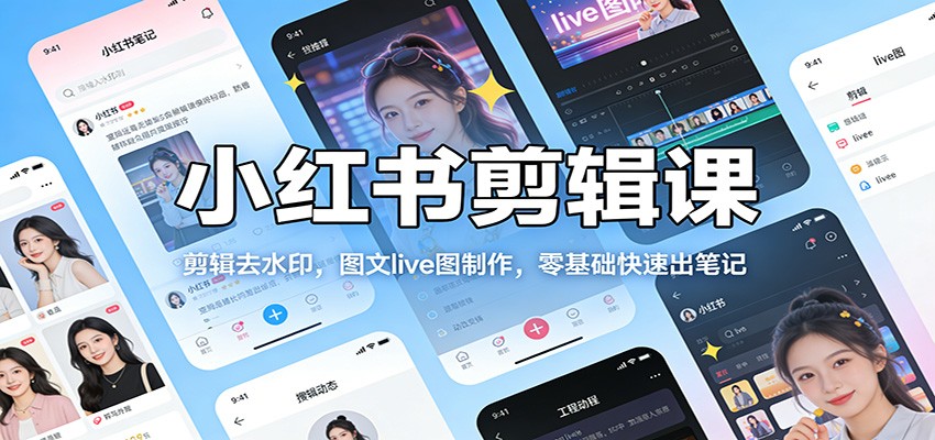小红书剪辑课：剪辑去水印，图文live图制作，零基础快速出笔记江海课源资源网-全网优质资源免费下载-实用教程素材分享平课源网