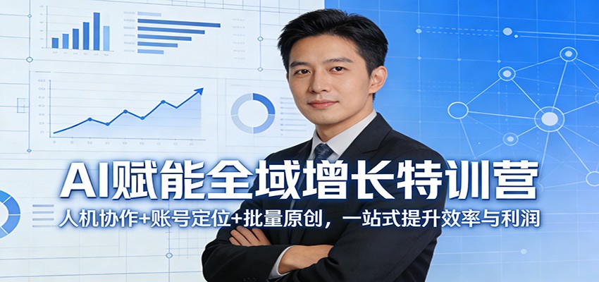 AI赋能全域增长特训营：人机协作+账号定位+批量原创，一站式提升效率与利润江海课源资源网-全网优质资源免费下载-实用教程素材分享平课源网