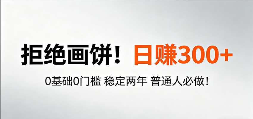 超级简单秒上手！日入300+,0基础0门槛 稳定两年 普通人必做！江海课源资源网-全网优质资源免费下载-实用教程素材分享平课源网