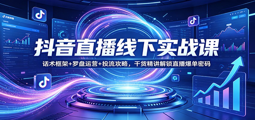 抖音直播线下实战课:话术框架+罗盘运营+投流攻略,干货精讲解锁直播爆单密码江海课源资源网-全网优质资源免费下载-实用教程素材分享平课源网
