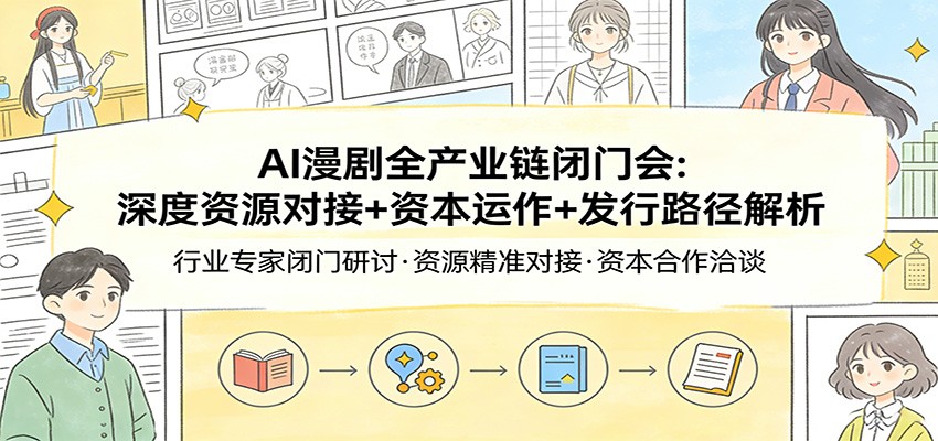 AI漫剧全产业链闭门会：深度资源对接+资本运作+发行路径解析江海课源资源网-全网优质资源免费下载-实用教程素材分享平课源网