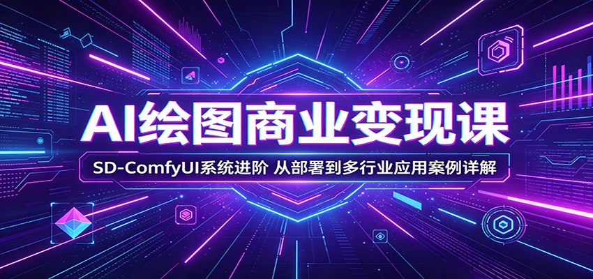 AI绘图商业变现课:SD-ComfyUI系统进阶,从部署到多行业应用案例详解江海课源资源网-全网优质资源免费下载-实用教程素材分享平课源网