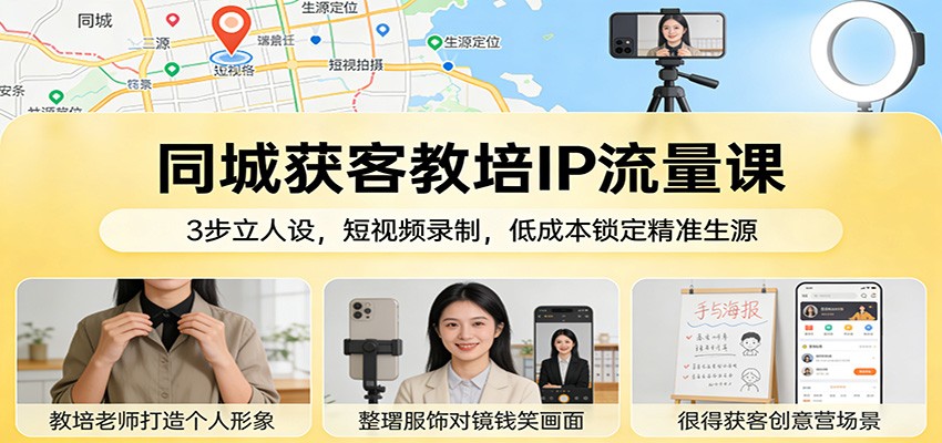 同城获客教培IP流量课:3步立人设,短视频录制,低成本锁定精准生源江海课源资源网-全网优质资源免费下载-实用教程素材分享平课源网