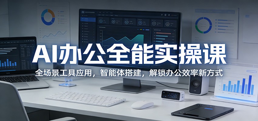 AI办公全能实操课:全场景工具应用,智能体搭建,解锁办公效率新方式江海课源资源网-全网优质资源免费下载-实用教程素材分享平课源网