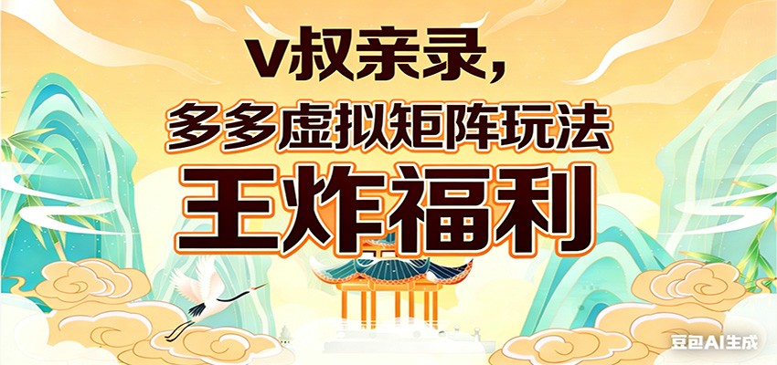 v叔亲录,多多虚拟矩阵玩法,王炸福利限时领取江海课源资源网-全网优质资源免费下载-实用教程素材分享平课源网