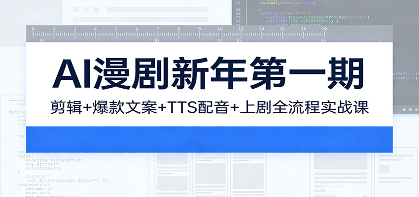 AI漫剧新年第一期:剪辑/爆款文案/TTS配音/上剧全流程实战课江海课源资源网-全网优质资源免费下载-实用教程素材分享平课源网