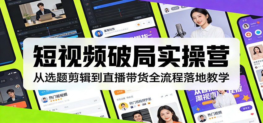 短视频破局实操营：从选题剪辑到直播带货全流程落地教学江海课源资源网-全网优质资源免费下载-实用教程素材分享平课源网