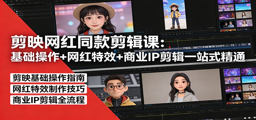 剪映网红同款剪辑：基础操作+网红特效+商业IP剪辑一站式精通江海课源资源网-全网优质资源免费下载-实用教程素材分享平课源网