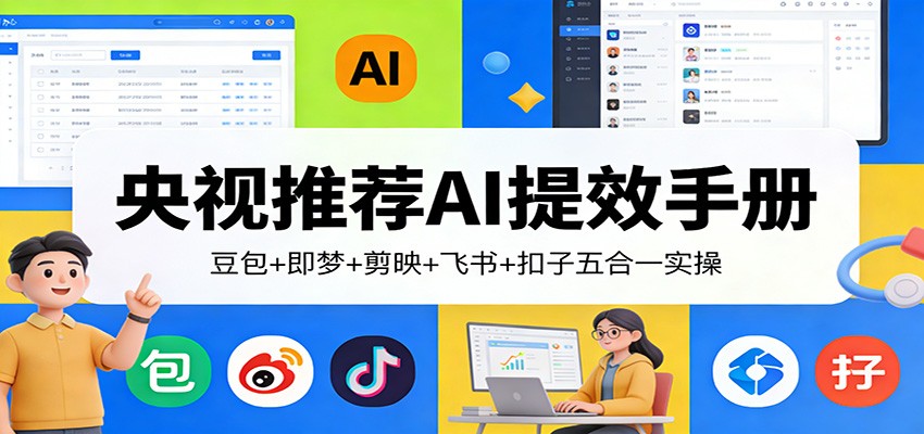 央视推荐AI提效手册：豆包+即梦+剪映+飞书+扣子五合一实操江海课源资源网-全网优质资源免费下载-实用教程素材分享平课源网