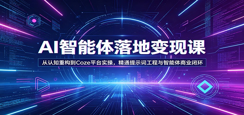 AI智能体落地变现课:从认知重构到Coze平台实操,精通提示词工程与智能体商业闭环江海课源资源网-全网优质资源免费下载-实用教程素材分享平课源网