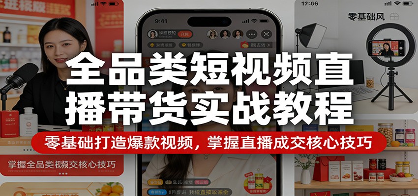 全品类短视频直播带货实战教程:零基础打造爆款视频,掌握直播成交核心技巧江海课源资源网-全网优质资源免费下载-实用教程素材分享平课源网