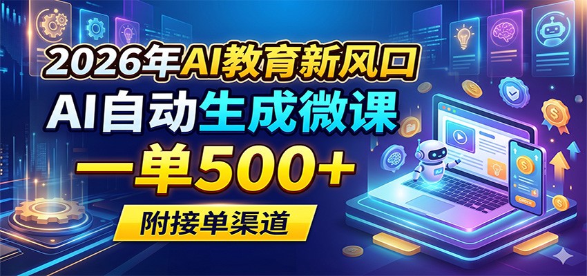 2026年AI教育新风口,AI自动生成微课,一单500+,附接单渠道江海课源资源网-全网优质资源免费下载-实用教程素材分享平课源网