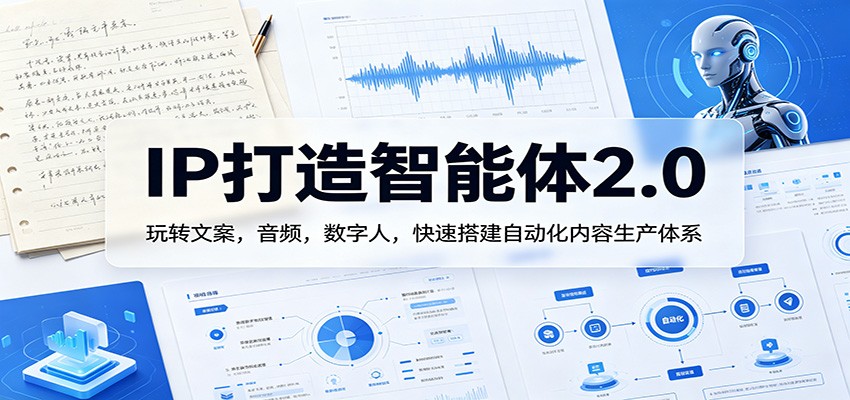 IP打造智能体2.0：玩转文案，音频，数字人，快速搭建自动化内容生产体系江海课源资源网-全网优质资源免费下载-实用教程素材分享平课源网