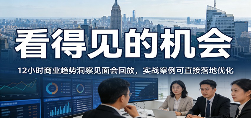 2026看得见的机会，12小时商业趋势洞察见面会回放，实战案例可直接落地优化江海课源资源网-全网优质资源免费下载-实用教程素材分享平课源网
