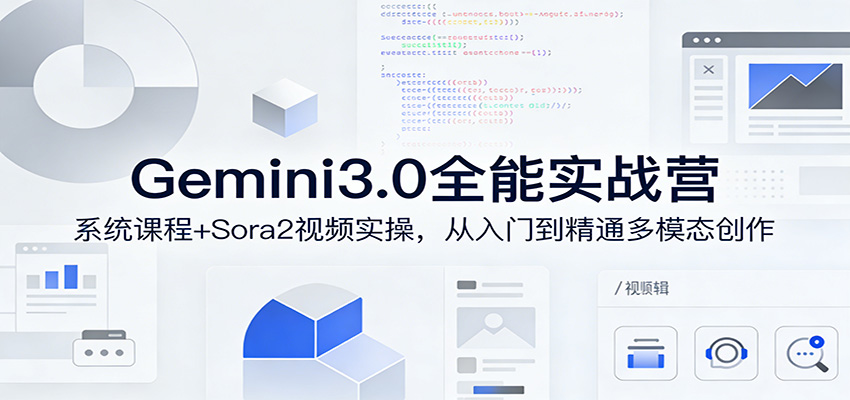 Gemini3.0实战系统课，Sora2视频实操，从入门到精通多模态创作江海课源资源网-全网优质资源免费下载-实用教程素材分享平课源网