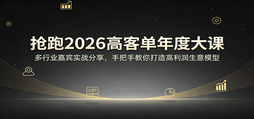 抢跑2026高客单年度大课：多行业嘉宾实战分享，手把手教你打造高利润生意模型江海课源资源网-全网优质资源免费下载-实用教程素材分享平课源网