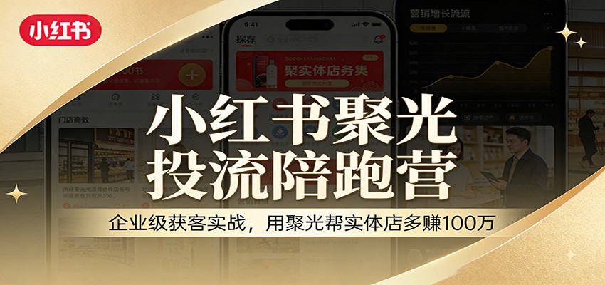 小红书聚光投流陪跑营：企业级获客实战，用聚光帮实体店多赚100万江海课源资源网-全网优质资源免费下载-实用教程素材分享平课源网