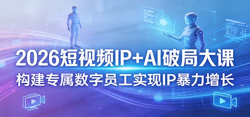 2026短视频IP+AI破局大课,构建专属数字员工实现IP暴力增长江海课源资源网-全网优质资源免费下载-实用教程素材分享平课源网