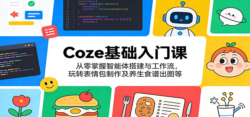 Coze基础入门课:从零掌握智能体搭建与工作流,玩转表情包制作及养生食谱出图等江海课源资源网-全网优质资源免费下载-实用教程素材分享平课源网