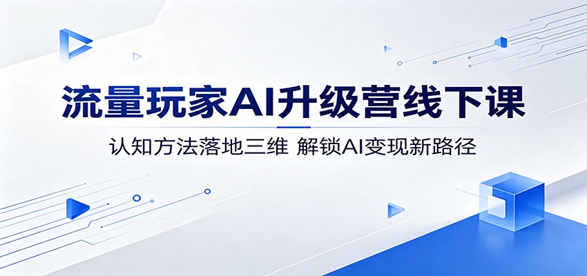流量玩家AI升级营线下课：认知方法落地三维，解锁AI变现新路径江海课源资源网-全网优质资源免费下载-实用教程素材分享平课源网