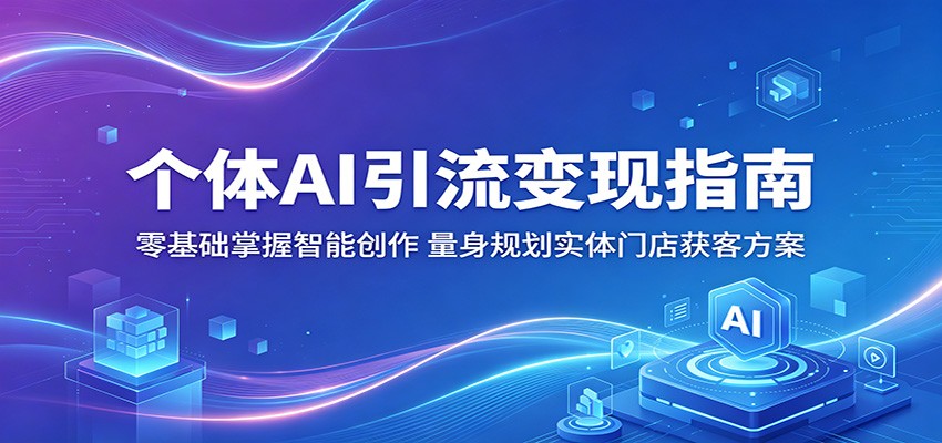 个体AI引流变现指南：零基础掌握智能创作，量身规划实体门店获客方案江海课源资源网-全网优质资源免费下载-实用教程素材分享平课源网