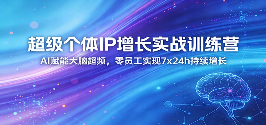超级个体IP增长实战训练营：AI赋能大脑超频，零员工实现7x24h持续增长(更新)江海课源资源网-全网优质资源免费下载-实用教程素材分享平课源网