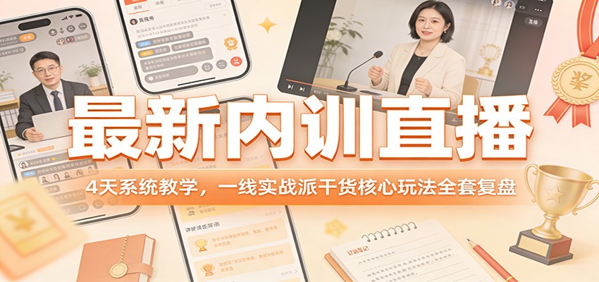 最新内训直播,4天系统教学,一线实战派干货核心玩法全套复盘江海课源资源网-全网优质资源免费下载-实用教程素材分享平课源网
