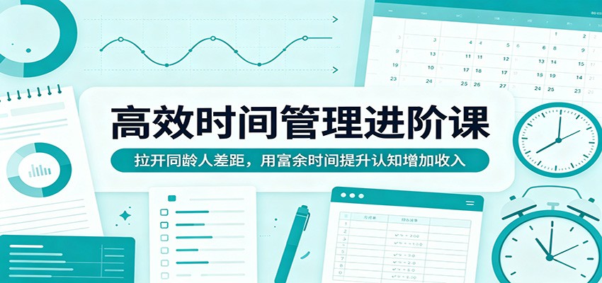 高效时间管理进阶课:拉开同龄人差距,用富余时间提升认知增加收入江海课源资源网-全网优质资源免费下载-实用教程素材分享平课源网