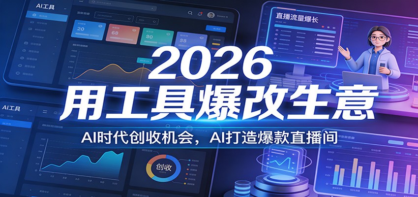 2026用工具爆改生意，AI时代创收机会，AI打造爆款直播间江海课源资源网-全网优质资源免费下载-实用教程素材分享平课源网