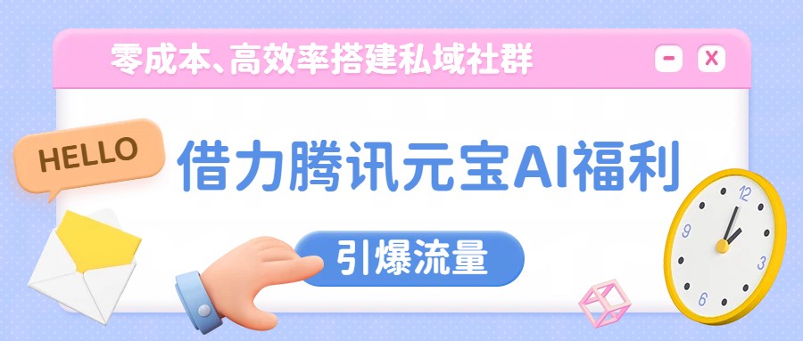 借力腾讯元宝AI福利，零成本、高效率搭建私域社群，引爆流量江海课源资源网-全网优质资源免费下载-实用教程素材分享平课源网