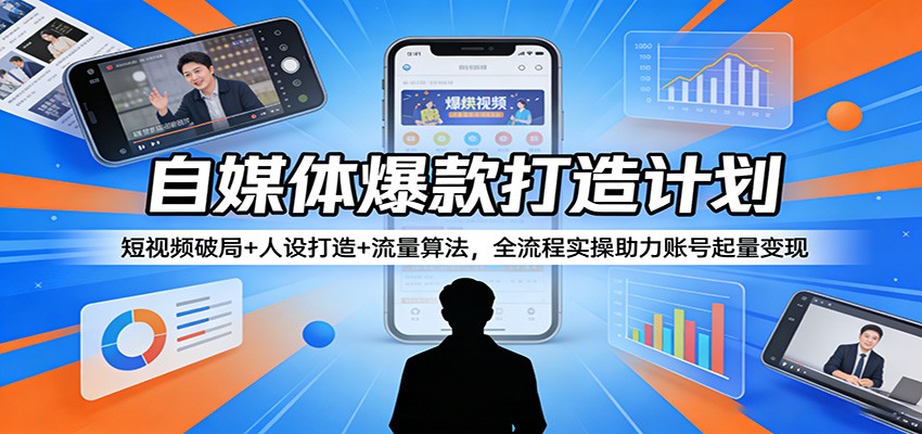 自媒体爆款打造计划:短视频破局+人设打造+流量算法,全流程实操助力账号起量变现江海课源资源网-全网优质资源免费下载-实用教程素材分享平课源网