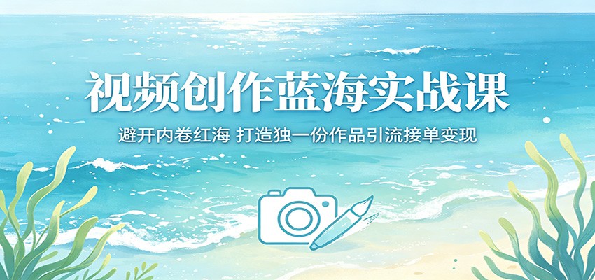 视频创作蓝海实战课:避开内卷红海,打造独一份作品引流接单变现江海课源资源网-全网优质资源免费下载-实用教程素材分享平课源网