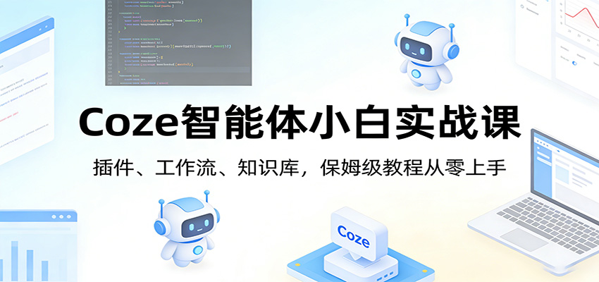 Coze智能体小白实战课：插件、工作流、知识库，保姆级教程从零上手江海课源资源网-全网优质资源免费下载-实用教程素材分享平课源网