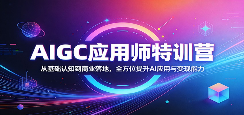 AIGC应用师特训营:从基础认知到商业落地,全方位提升AI应用与变现能力江海课源资源网-全网优质资源免费下载-实用教程素材分享平课源网