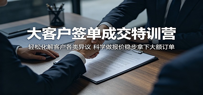 大客户签单成交特训营：轻松化解客户各类异议，科学做报价稳步拿下大额订单江海课源资源网-全网优质资源免费下载-实用教程素材分享平课源网