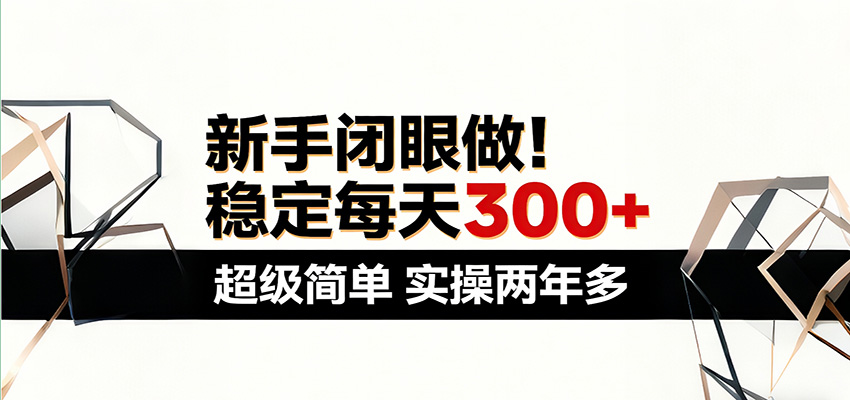 新手闭眼做,稳定每天300+,超级简单,实操两年多 !江海课源资源网-全网优质资源免费下载-实用教程素材分享平课源网