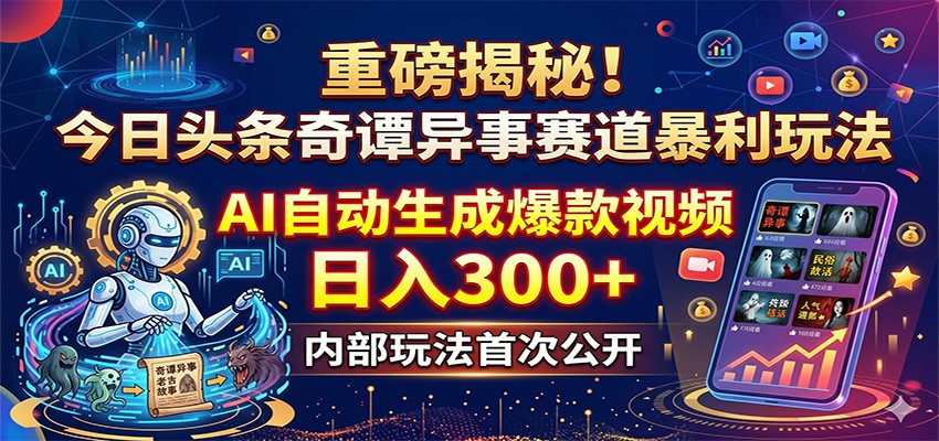 重磅揭秘!今日头条奇谭异事赛道暴利玩法:AI自动生成爆款视频,日入300+江海课源资源网-全网优质资源免费下载-实用教程素材分享平课源网
