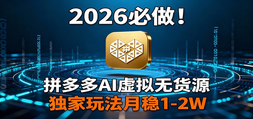 2026 必做！拼多多 AI 虚拟无货源，独家玩法月稳 1-2W江海课源资源网-全网优质资源免费下载-实用教程素材分享平课源网