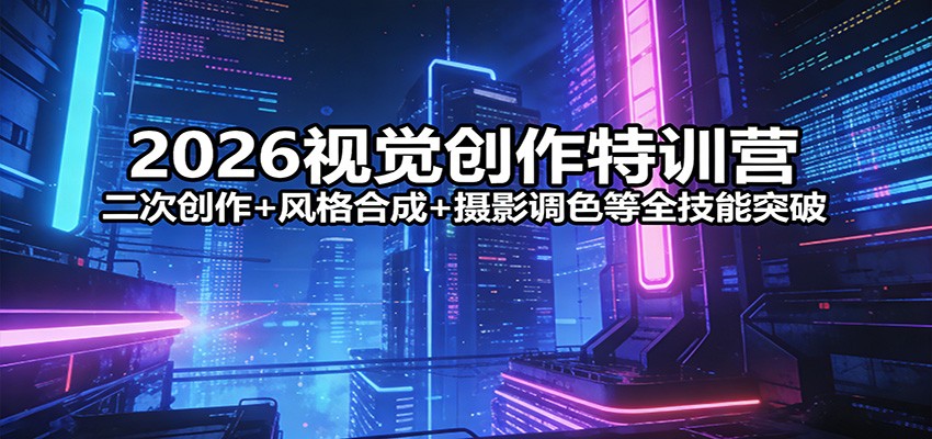 2026视觉创作特训营：二次创作+风格合成+摄影调色等全技能突破江海课源资源网-全网优质资源免费下载-实用教程素材分享平课源网